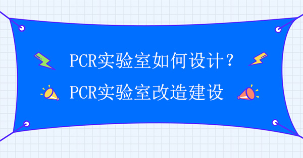 PCR实验室如何设计？PCR实验室改造建设